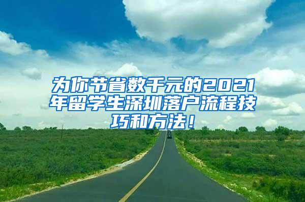 为你节省数千元的2021年留学生深圳落户流程技巧和方法！