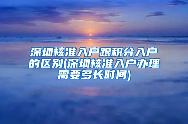 深圳核准入户跟积分入户的区别(深圳核准入户办理需要多长时间)