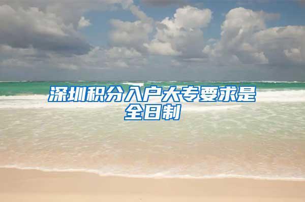 深圳积分入户大专要求是全日制