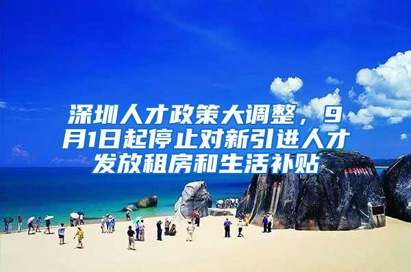 深圳人才政策大调整，9月1日起停止对新引进人才发放租房和生活补贴