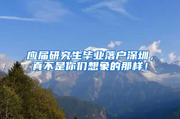 应届研究生毕业落户深圳，真不是你们想象的那样！