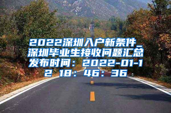 2022深圳入户新条件_深圳毕业生接收问题汇总发布时间：2022-01-12 18：46：36