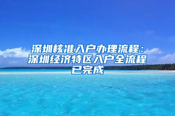 深圳核准入户办理流程：深圳经济特区入户全流程已完成