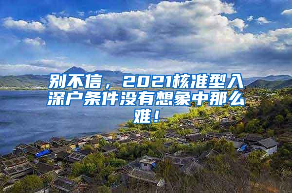 别不信，2021核准型入深户条件没有想象中那么难！