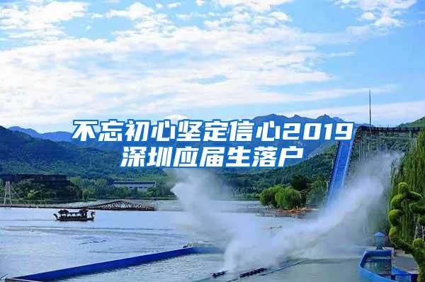 不忘初心坚定信心2019深圳应届生落户