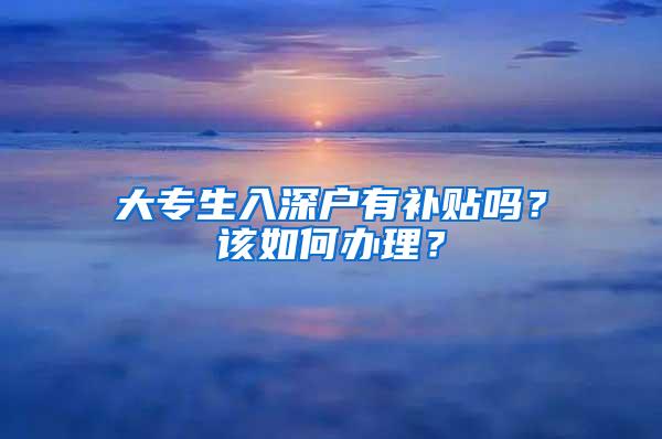 大专生入深户有补贴吗？该如何办理？