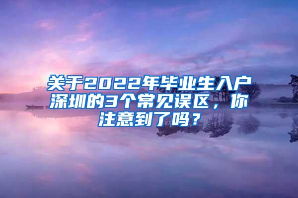 关于2022年毕业生入户深圳的3个常见误区，你注意到了吗？