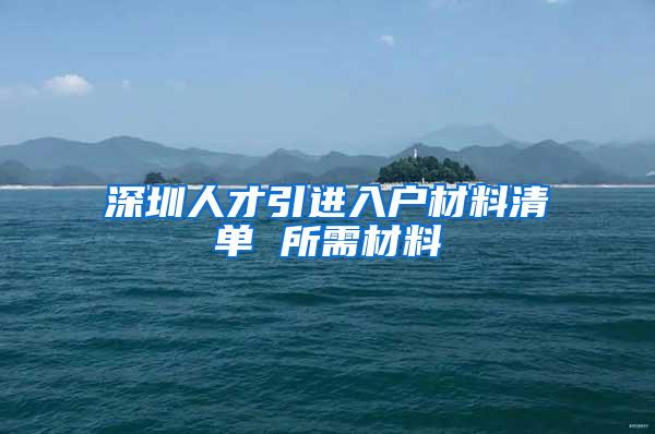 深圳人才引进入户材料清单 所需材料