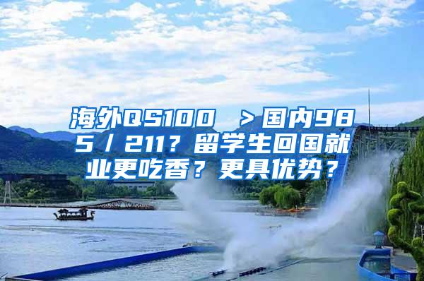 海外QS100 ＞国内985／211？留学生回国就业更吃香？更具优势？