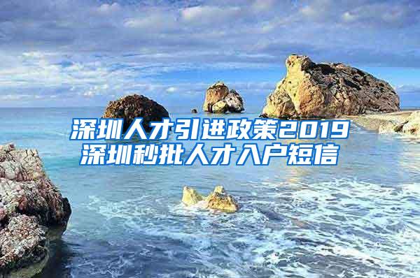 深圳人才引进政策2019深圳秒批人才入户短信