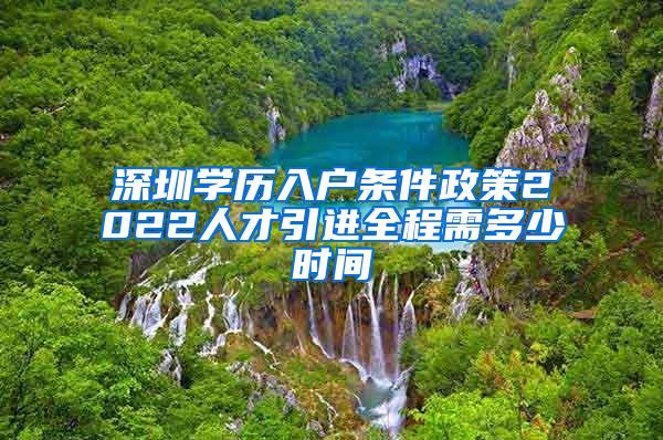 深圳学历入户条件政策2022人才引进全程需多少时间