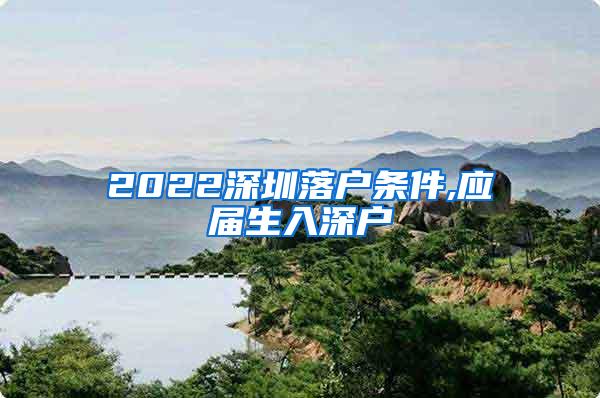 2022深圳落户条件,应届生入深户