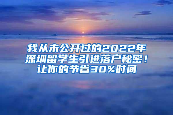 我从未公开过的2022年深圳留学生引进落户秘密！让你的节省30%时间