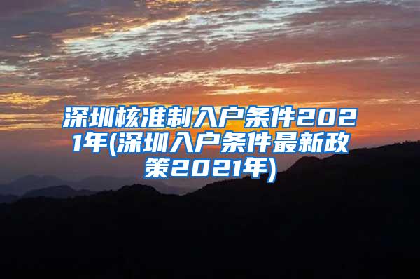 深圳核准制入户条件2021年(深圳入户条件最新政策2021年)