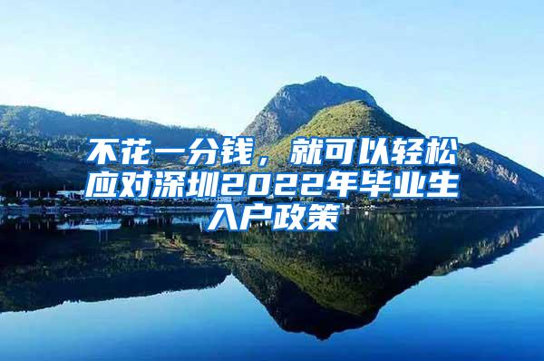 不花一分钱，就可以轻松应对深圳2022年毕业生入户政策