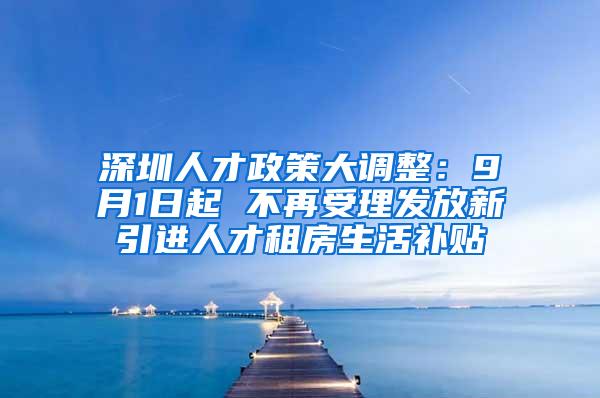 深圳人才政策大调整：9月1日起 不再受理发放新引进人才租房生活补贴