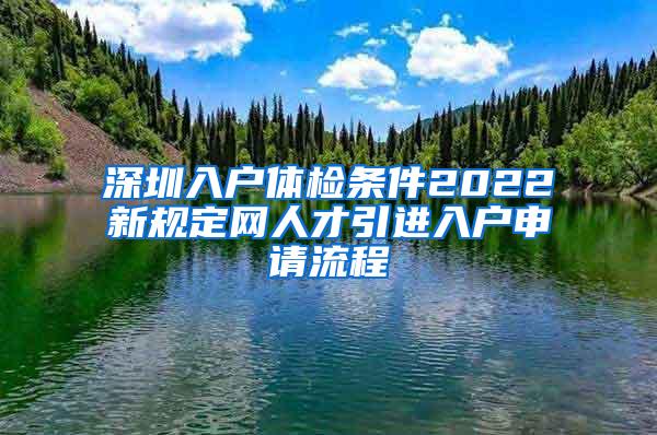 深圳入户体检条件2022新规定网人才引进入户申请流程