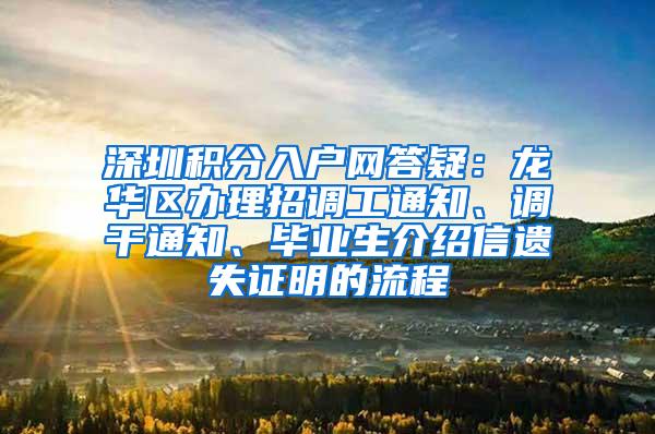 深圳积分入户网答疑：龙华区办理招调工通知、调干通知、毕业生介绍信遗失证明的流程