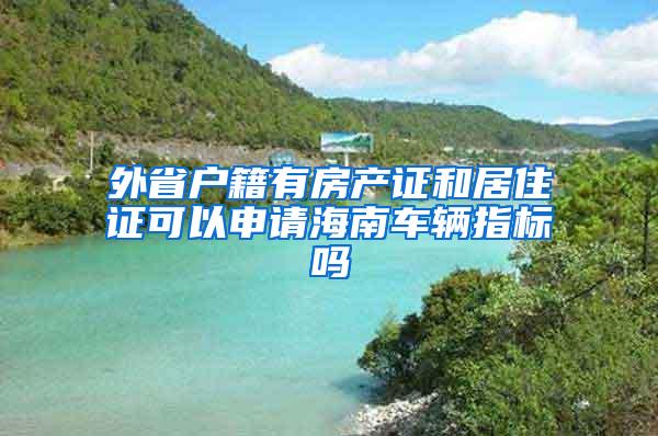 外省户籍有房产证和居住证可以申请海南车辆指标吗