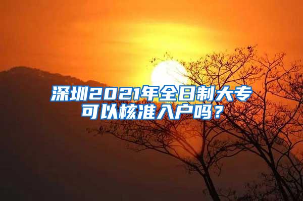 深圳2021年全日制大专可以核准入户吗？