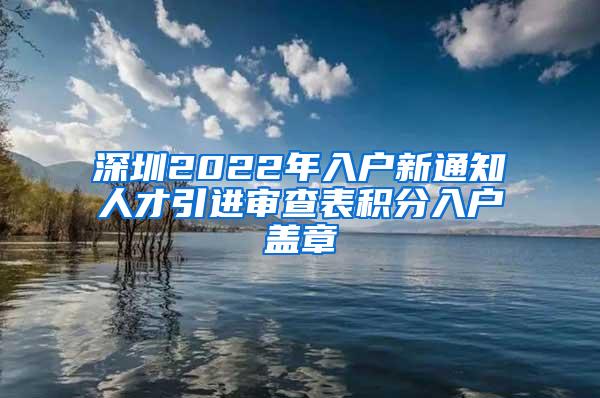 深圳2022年入户新通知人才引进审查表积分入户盖章