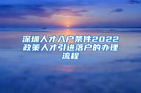 深圳人才入户条件2022政策人才引进落户的办理流程