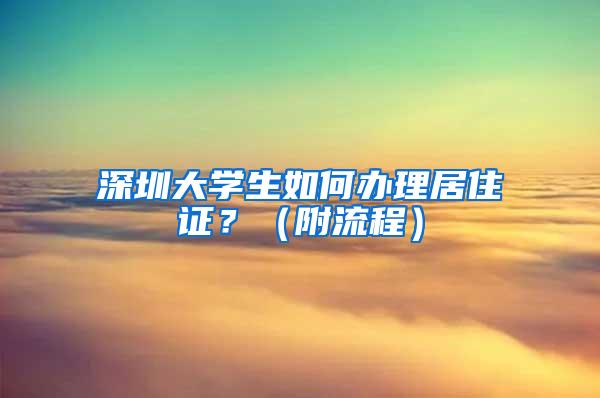 深圳大学生如何办理居住证？（附流程）