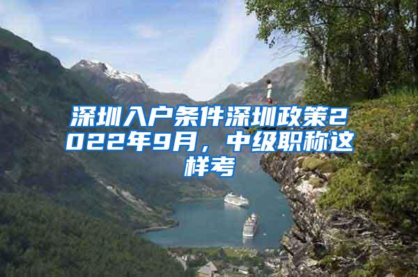 深圳入户条件深圳政策2022年9月，中级职称这样考