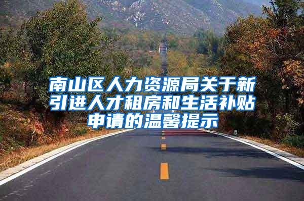 南山区人力资源局关于新引进人才租房和生活补贴申请的温馨提示