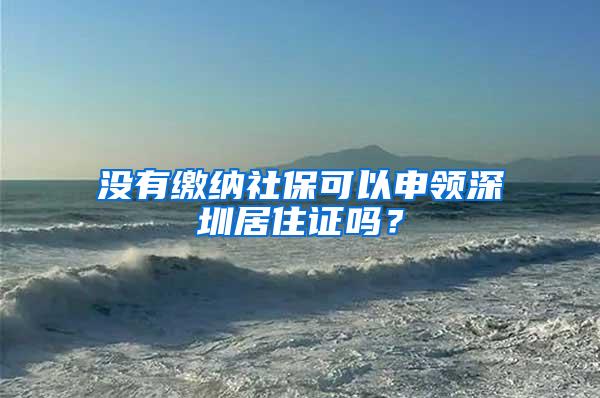 没有缴纳社保可以申领深圳居住证吗？