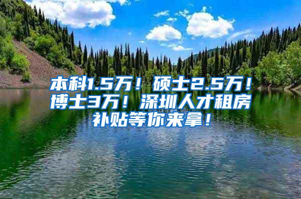 本科1.5万！硕士2.5万！博士3万！深圳人才租房补贴等你来拿！