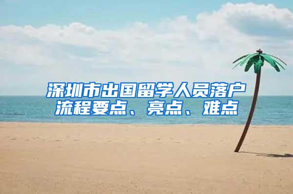 深圳市出国留学人员落户流程要点、亮点、难点