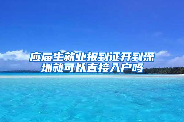 应届生就业报到证开到深圳就可以直接入户吗