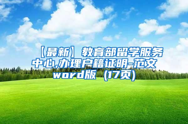 【最新】教育部留学服务中心,办理户籍证明-范文word版 (17页)