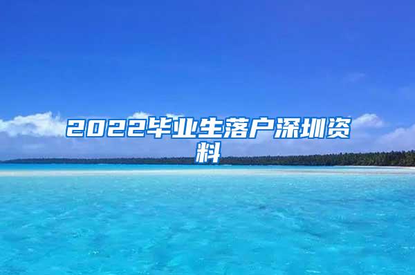 2022毕业生落户深圳资料