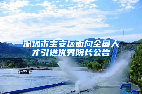 深圳市宝安区面向全国人才引进优秀院长公告