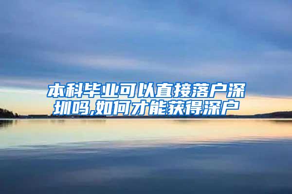 本科毕业可以直接落户深圳吗,如何才能获得深户