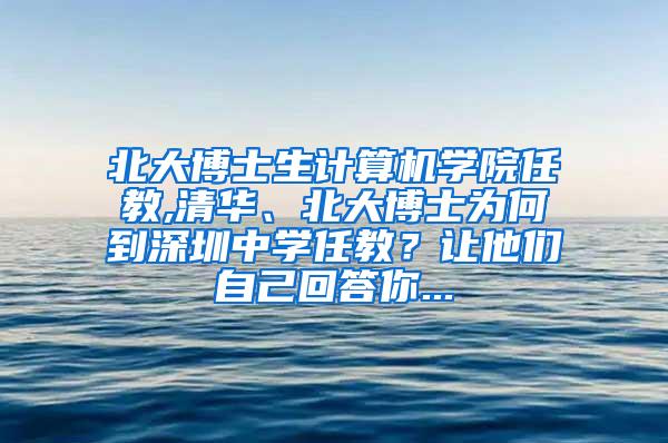 北大博士生计算机学院任教,清华、北大博士为何到深圳中学任教？让他们自己回答你...