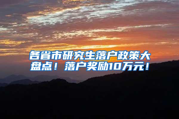 各省市研究生落户政策大盘点！落户奖励10万元！