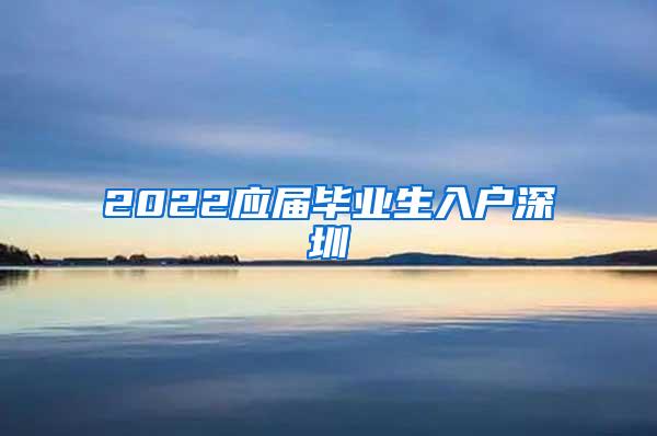 2022应届毕业生入户深圳