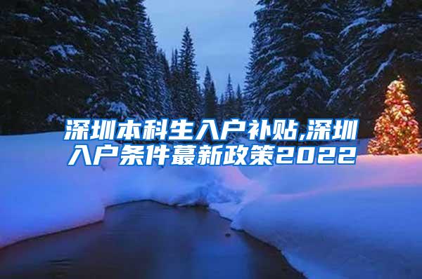 深圳本科生入户补贴,深圳入户条件蕞新政策2022