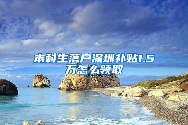 本科生落户深圳补贴1.5万怎么领取