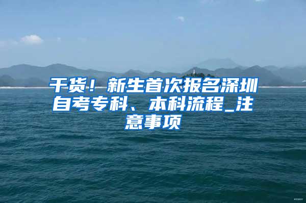 干货！新生首次报名深圳自考专科、本科流程_注意事项