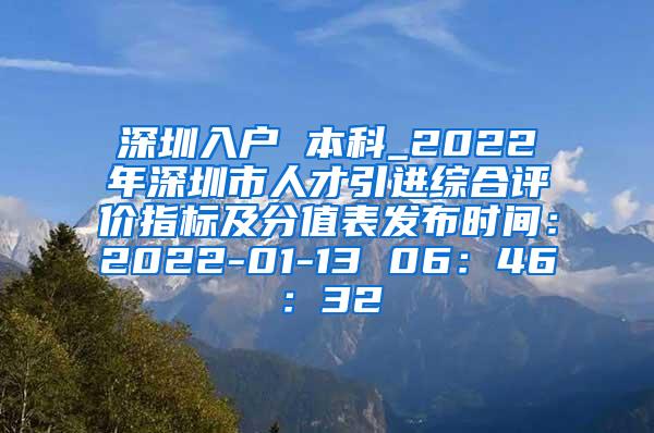 深圳入户 本科_2022年深圳市人才引进综合评价指标及分值表发布时间：2022-01-13 06：46：32