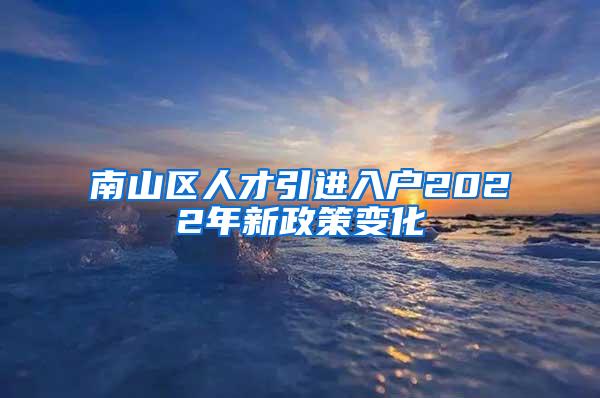 南山区人才引进入户2022年新政策变化