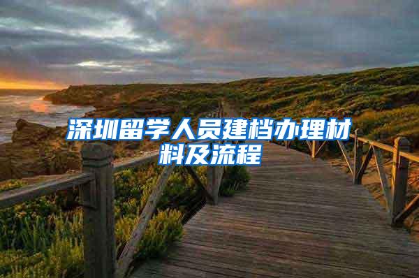 深圳留学人员建档办理材料及流程