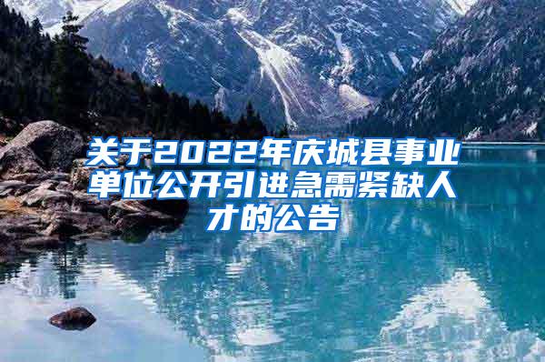 关于2022年庆城县事业单位公开引进急需紧缺人才的公告