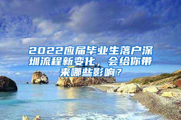 2022应届毕业生落户深圳流程新变化，会给你带来哪些影响？