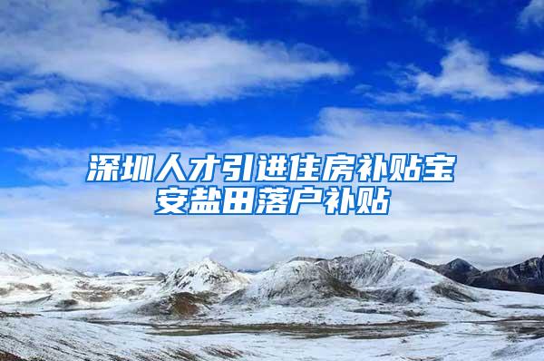 深圳人才引进住房补贴宝安盐田落户补贴