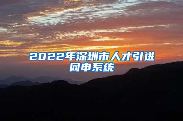 2022年深圳市人才引进网申系统